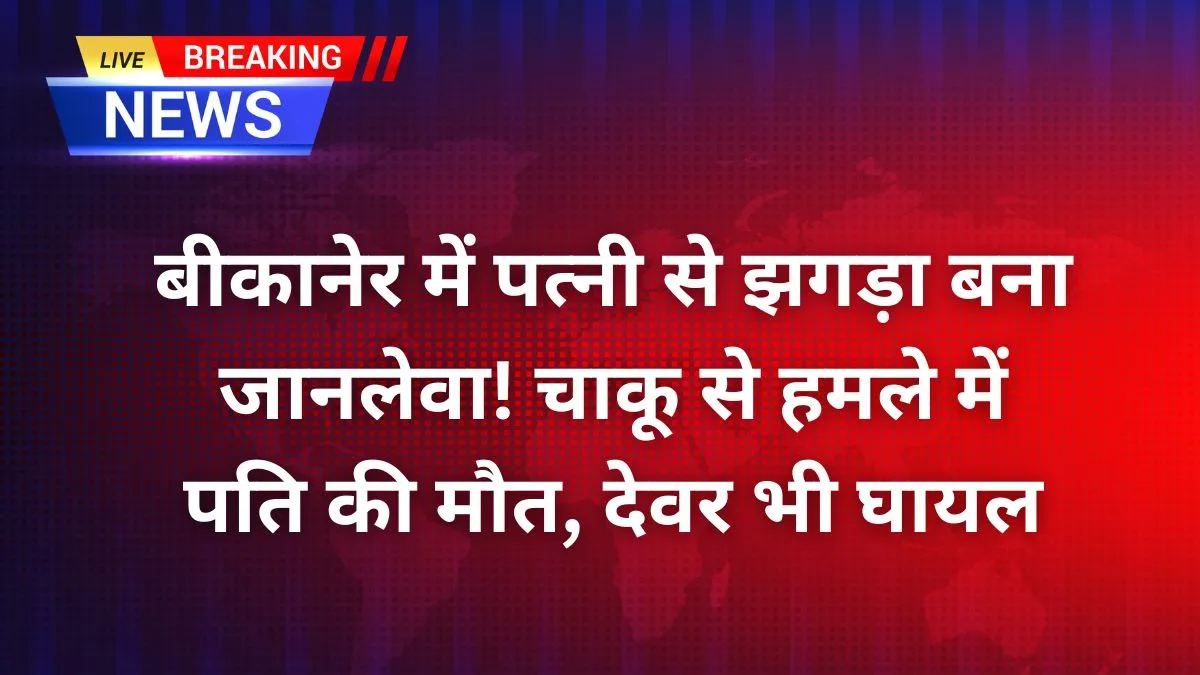 बीकानेर में पत्नी से झगड़ा बना जानलेवा